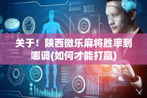 关于！陕西微乐麻将胜率到哪调(如何才能打赢)