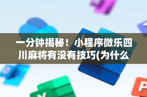 一分钟揭秘！小程序微乐四川麻将有没有技巧(为什么老是输)