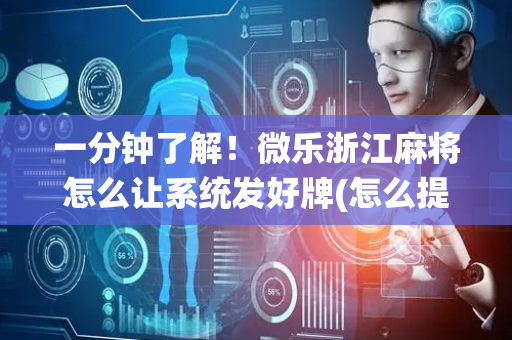 一分钟了解！微乐浙江麻将怎么让系统发好牌(怎么提手拿好牌)