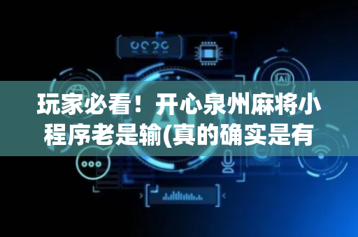 玩家必看！开心泉州麻将小程序老是输(真的确实是有挂)
