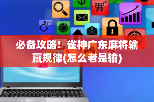 必备攻略！雀神广东麻将输赢规律(怎么老是输)