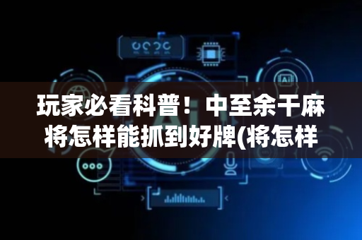 玩家必看科普！中至余干麻将怎样能抓到好牌(将怎样比较容易赢)