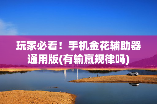 玩家必看！手机金花辅助器通用版(有输赢规律吗)