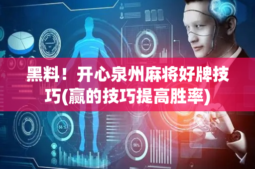 黑料！开心泉州麻将好牌技巧(赢的技巧提高胜率)