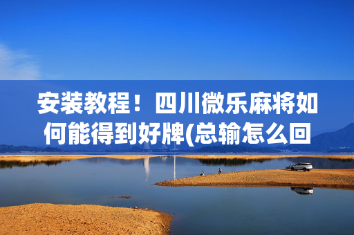 安装教程！四川微乐麻将如何能得到好牌(总输怎么回事)