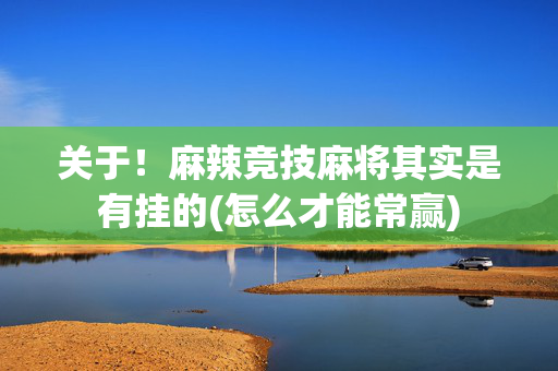 关于！麻辣竞技麻将其实是有挂的(怎么才能常赢)
