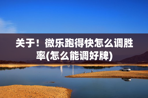 关于！微乐跑得快怎么调胜率(怎么能调好牌)