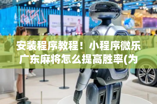 安装程序教程！小程序微乐广东麻将怎么提高胜率(为啥总是输)