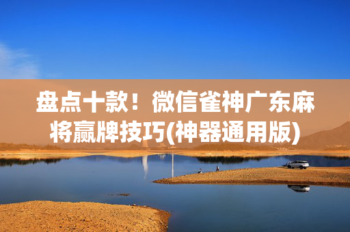 盘点十款！微信雀神广东麻将赢牌技巧(神器通用版)