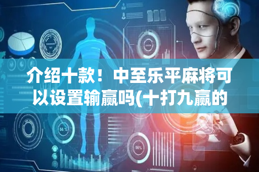 介绍十款！中至乐平麻将可以设置输赢吗(十打九赢的打法)