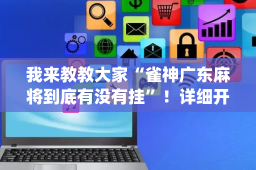 我来教教大家“雀神广东麻将到底有没有挂”！详细开挂教程（确实真的有挂)-抖音