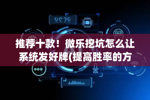 推荐十款！微乐挖坑怎么让系统发好牌(提高胜率的方法)