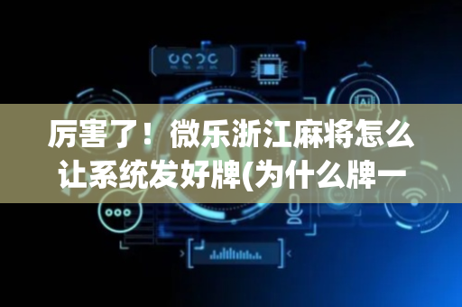 厉害了！微乐浙江麻将怎么让系统发好牌(为什么牌一直很差)