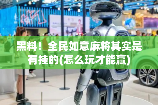 黑料！全民如意麻将其实是有挂的(怎么玩才能赢)