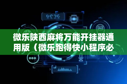 微乐陕西麻将万能开挂器通用版（微乐跑得快小程序必赢神器）
