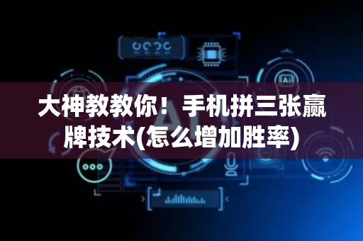 大神教教你！手机拼三张赢牌技术(怎么增加胜率)