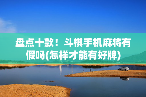 盘点十款！斗棋手机麻将有假吗(怎样才能有好牌)