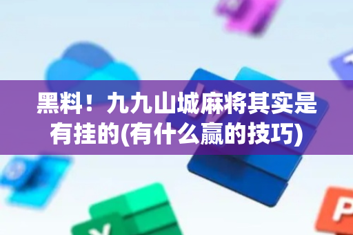 黑料！九九山城麻将其实是有挂的(有什么赢的技巧)