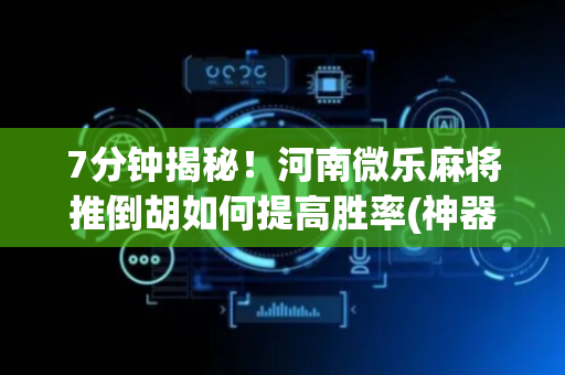 7分钟揭秘！河南微乐麻将推倒胡如何提高胜率(神器软件)