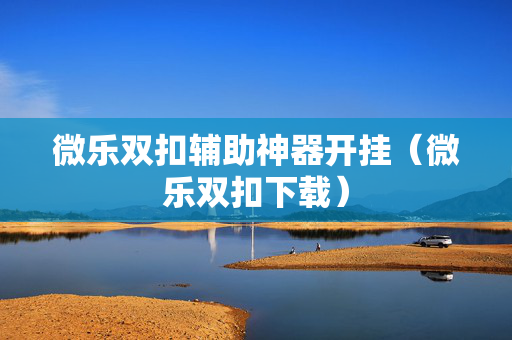 微乐双扣辅助神器开挂（微乐双扣下载）