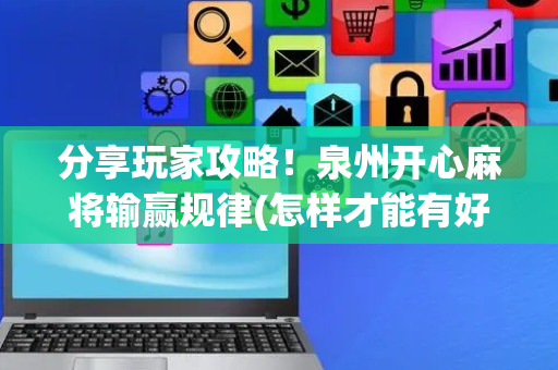 分享玩家攻略！泉州开心麻将输赢规律(怎样才能有好牌)