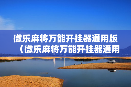 微乐麻将万能开挂器通用版（微乐麻将万能开挂器通用）