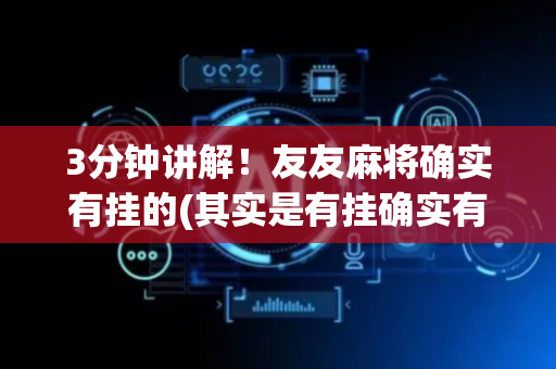 3分钟讲解！友友麻将确实有挂的(其实是有挂确实有挂)