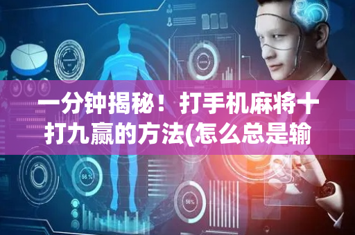 一分钟揭秘！打手机麻将十打九赢的方法(怎么总是输)