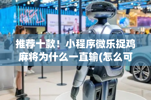 推荐十款！小程序微乐捉鸡麻将为什么一直输(怎么可以赢)
