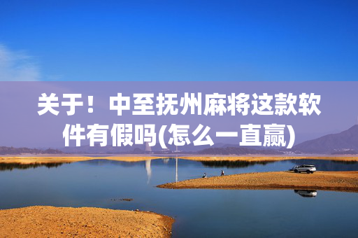 关于！中至抚州麻将这款软件有假吗(怎么一直赢)