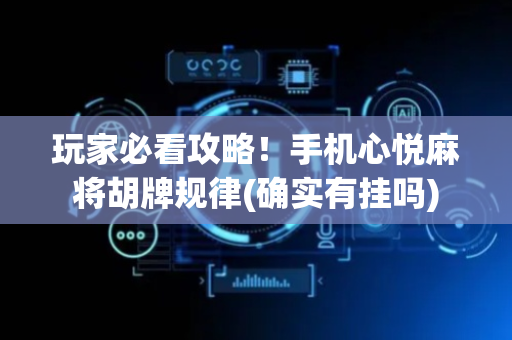 玩家必看攻略！手机心悦麻将胡牌规律(确实有挂吗)