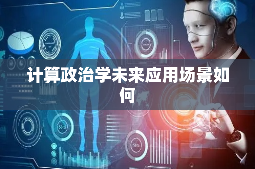 计算政治学未来应用场景如何