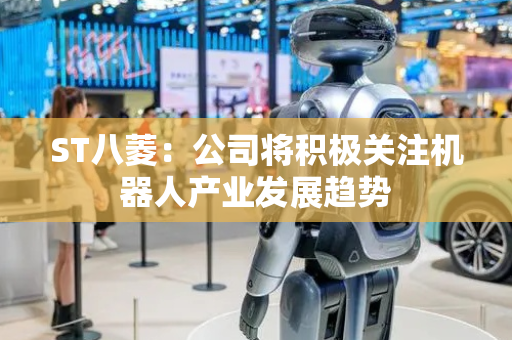 ST八菱：公司将积极关注机器人产业发展趋势