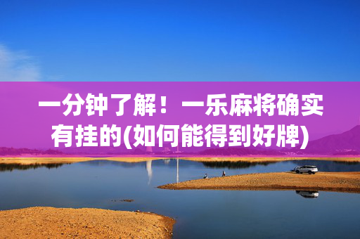 一分钟了解！一乐麻将确实有挂的(如何能得到好牌)