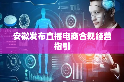 安徽发布直播电商合规经营指引