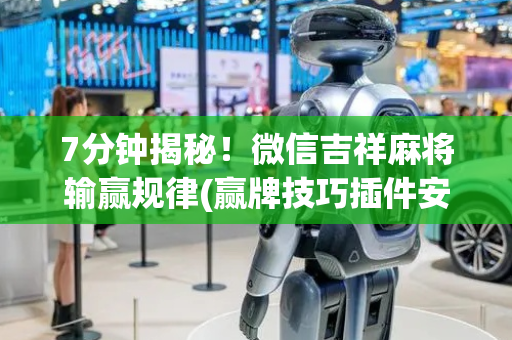7分钟揭秘！微信吉祥麻将输赢规律(赢牌技巧插件安装)