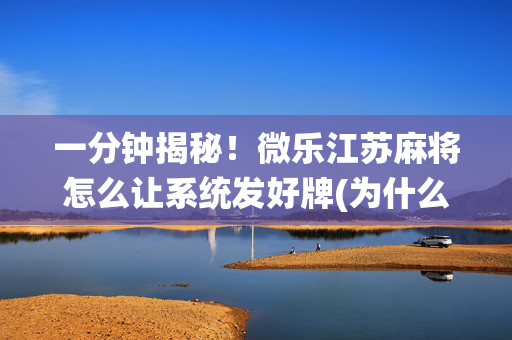 一分钟揭秘！微乐江苏麻将怎么让系统发好牌(为什么老是输)