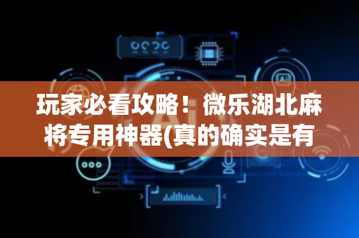 玩家必看攻略！微乐湖北麻将专用神器(真的确实是有挂)