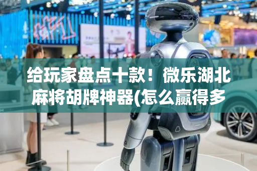 给玩家盘点十款！微乐湖北麻将胡牌神器(怎么赢得多)