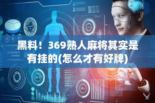黑料！369熟人麻将其实是有挂的(怎么才有好牌)