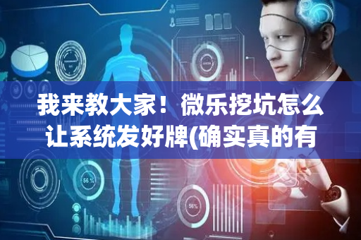 我来教大家！微乐挖坑怎么让系统发好牌(确实真的有挂)