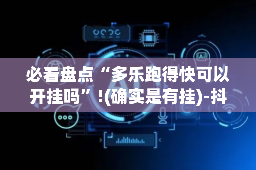 必看盘点“多乐跑得快可以开挂吗”!(确实是有挂)-抖音