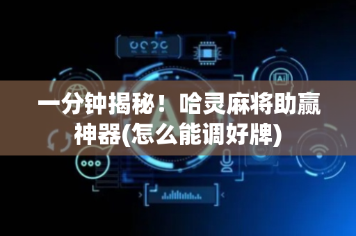 一分钟揭秘！哈灵麻将助赢神器(怎么能调好牌)