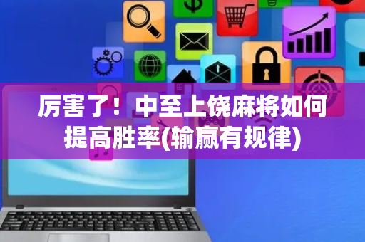 厉害了！中至上饶麻将如何提高胜率(输赢有规律)