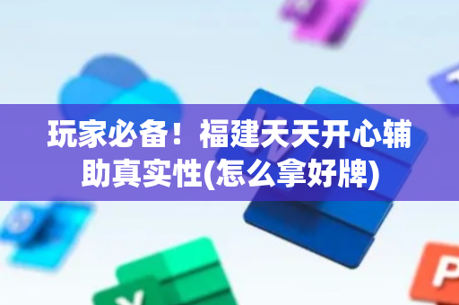 玩家必备！福建天天开心辅助真实性(怎么拿好牌)