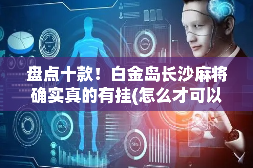 盘点十款！白金岛长沙麻将确实真的有挂(怎么才可以赢)