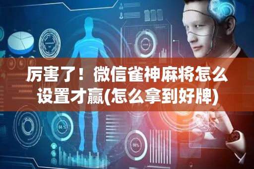 厉害了！微信雀神麻将怎么设置才赢(怎么拿到好牌)