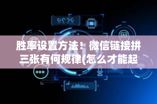 胜率设置方法！微信链接拼三张有何规律(怎么才能起到好牌)