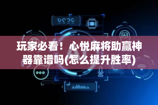 玩家必看！心悦麻将助赢神器靠谱吗(怎么提升胜率)