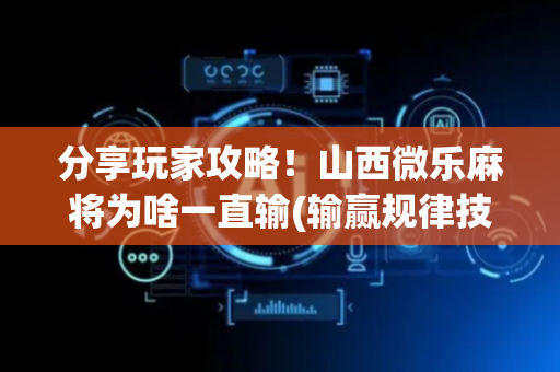 分享玩家攻略！山西微乐麻将为啥一直输(输赢规律技巧)